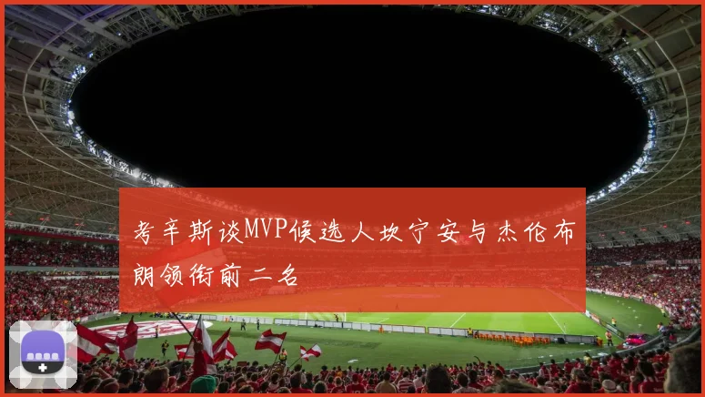 考辛斯谈MVP候选人坎宁安与杰伦布朗领衔前二名