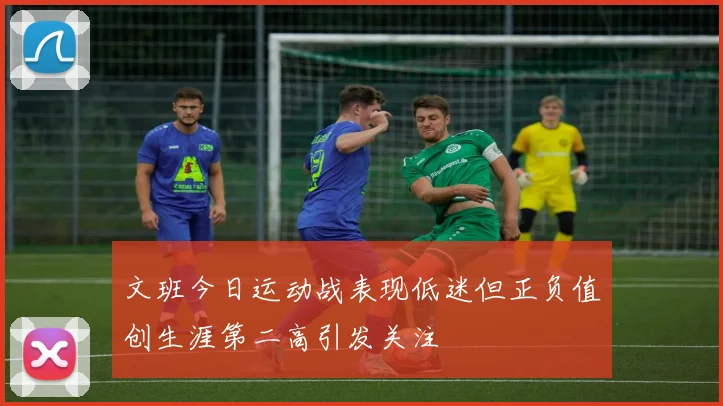 文班今日运动战表现低迷但正负值创生涯第二高引发关注