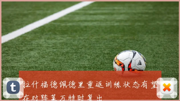 拉什福德佩德里重返训练状态有望在对阵莱万特时复出