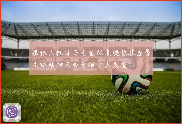 媒体人批评马竞晋级表现称其羞辱足球精神只会龟缩令人失望