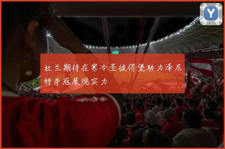 杜兰期待在寒冷圣彼得堡助力泽尼特夺冠展现实力