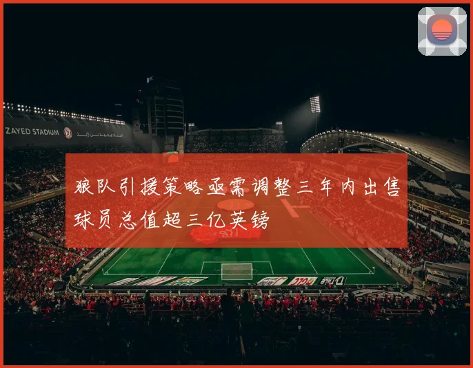 狼队引援策略亟需调整三年内出售球员总值超三亿英镑